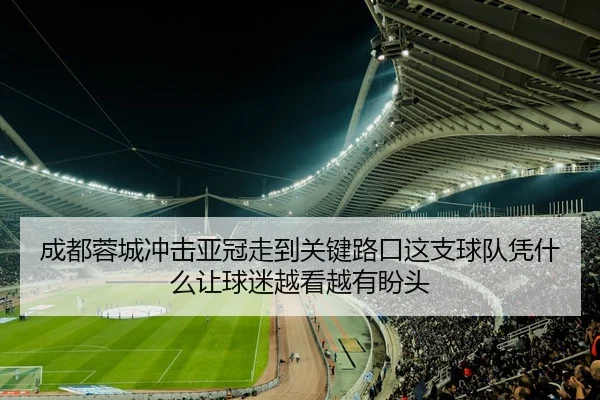 成都蓉城冲击亚冠走到关键路口这支球队凭什么让球迷越看越有盼头